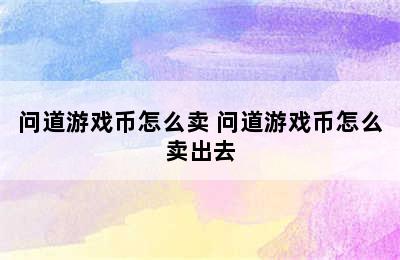 问道游戏币怎么卖 问道游戏币怎么卖出去